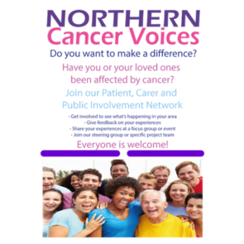 Picture of smiling group of people, below several lines of text in various colours, reading: NORTHERN Cancer Voices Do you want to make a difference? Have you or your loved ones been affected by cancer? Join our Patient, Carer and Public Involvement Network • Get involved to see what's happening in your area • Give feedback on your experiences  • Share your experiences at a focus group or event • Join our steering group or specific project team Everyone is welcome!